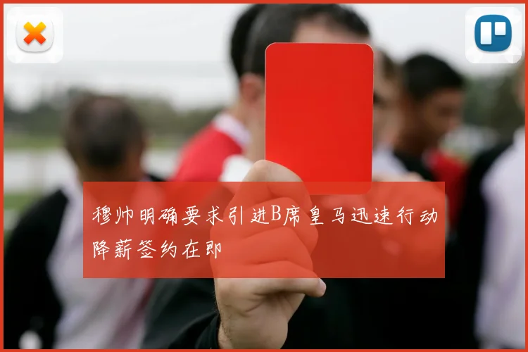 穆帅明确要求引进B席皇马迅速行动降薪签约在即