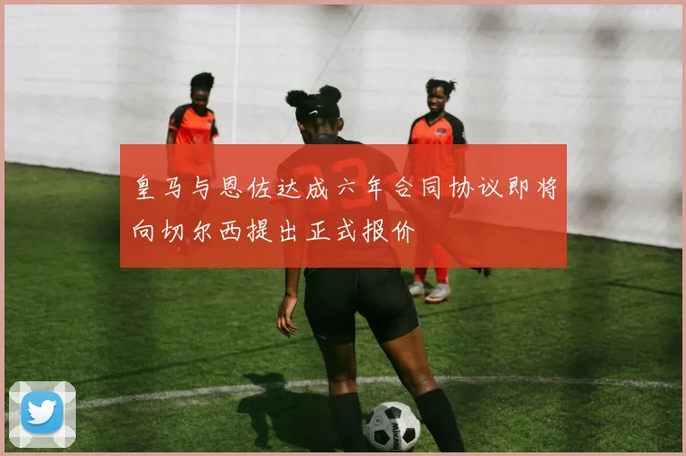 皇马与恩佐达成六年合同协议即将向切尔西提出正式报价