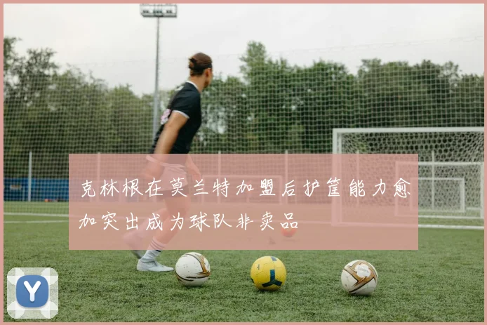 克林根在莫兰特加盟后护筐能力愈加突出成为球队非卖品