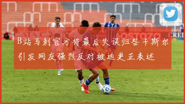 B站马刺官方将最后失误归咎卡斯尔引发网友强烈反对被迫更正表述