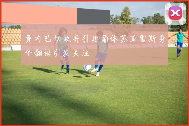 费内巴切放弃引进葡体苏亚雷斯身价翻倍引发关注