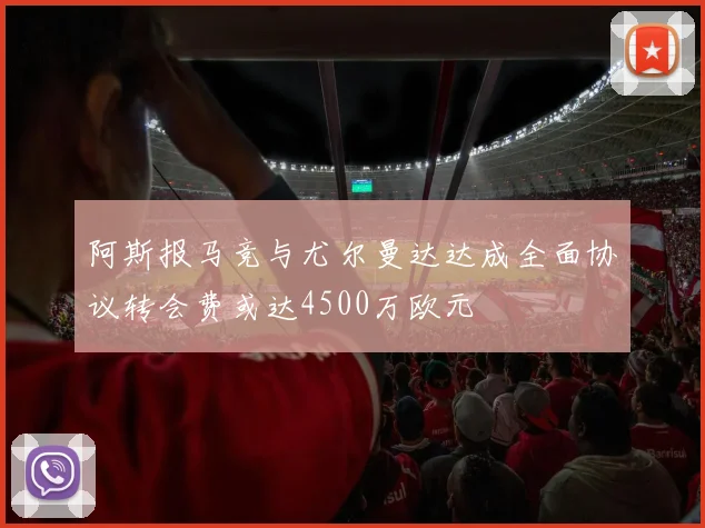 阿斯报马竞与尤尔曼达达成全面协议转会费或达4500万欧元